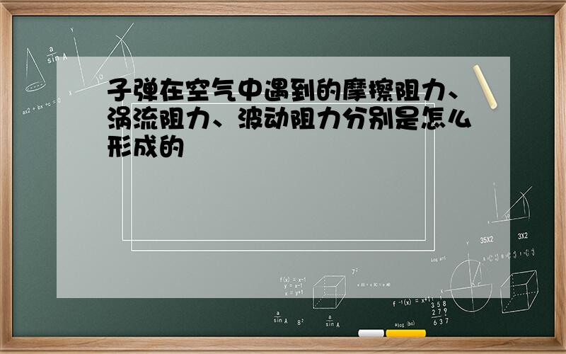 子弹在空气中遇到的摩擦阻力、涡流阻力、波动阻力分别是怎么形成的