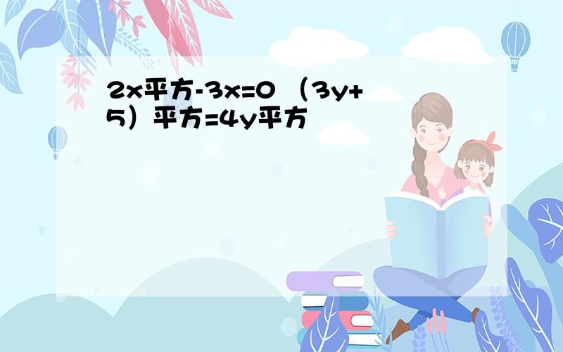 2x平方-3x=0 （3y+5）平方=4y平方