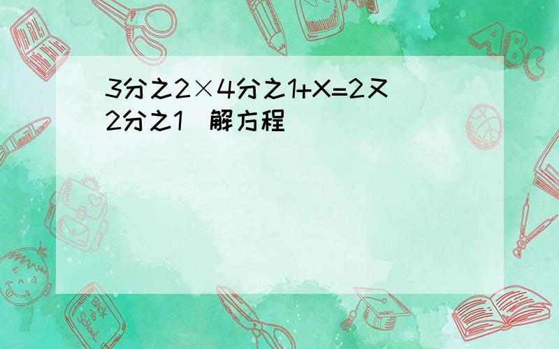 3分之2×4分之1+X=2又2分之1(解方程)