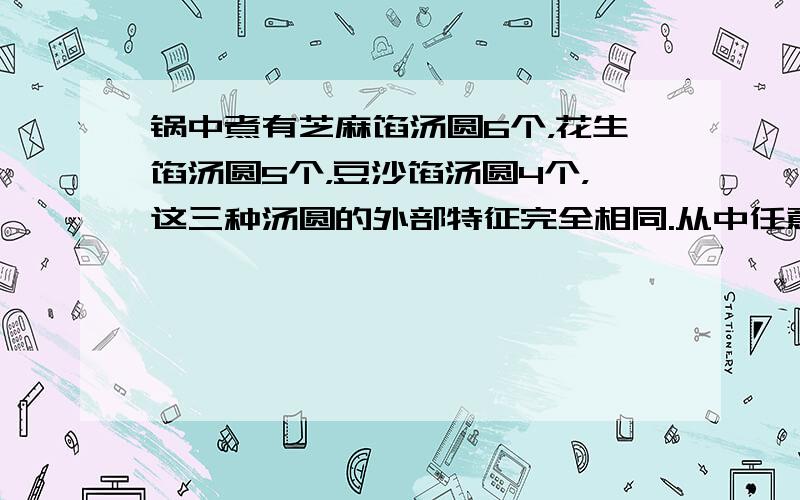 锅中煮有芝麻馅汤圆6个，花生馅汤圆5个，豆沙馅汤圆4个，这三种汤圆的外部特征完全相同.从中任意舀取4个汤圆，则每种汤圆都