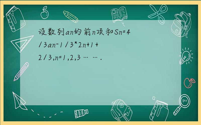 设数列an的前n项和Sn=4/3an-1/3*2n+1+2/3,n=1,2,3…….