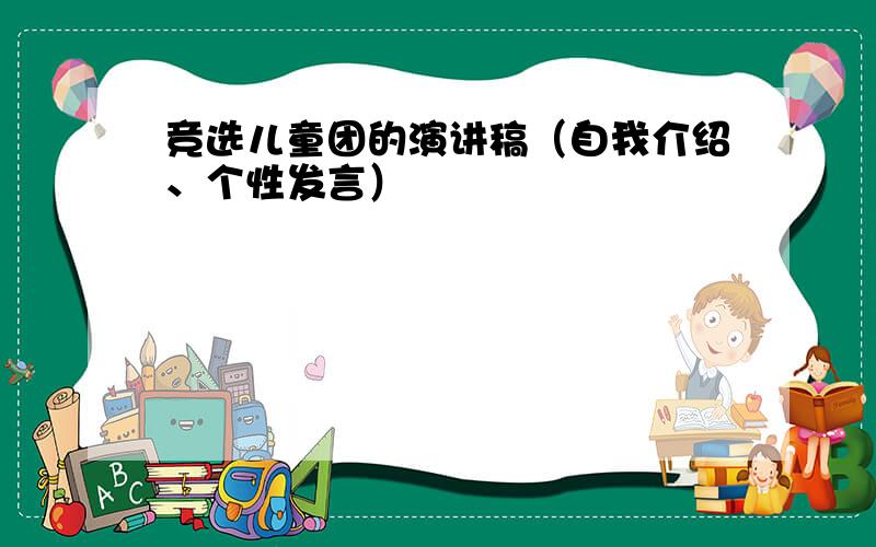 竞选儿童团的演讲稿（自我介绍、个性发言）