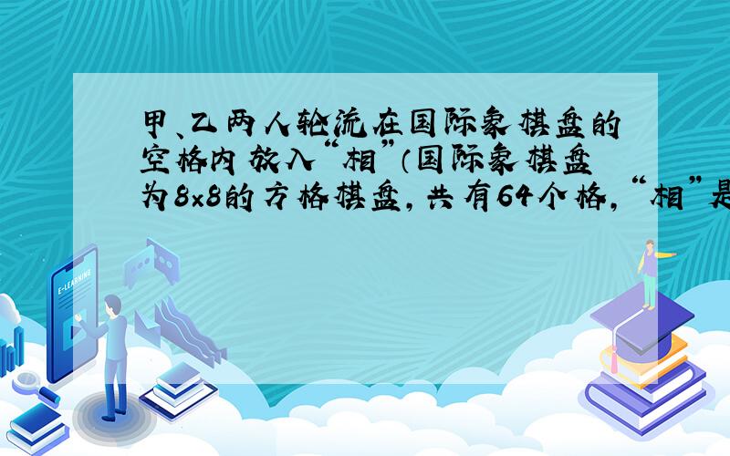 甲、乙两人轮流在国际象棋盘的空格内放入“相”（国际象棋盘为8×8的方格棋盘,共有64个格,“相”是国际象棋中的一种棋子,