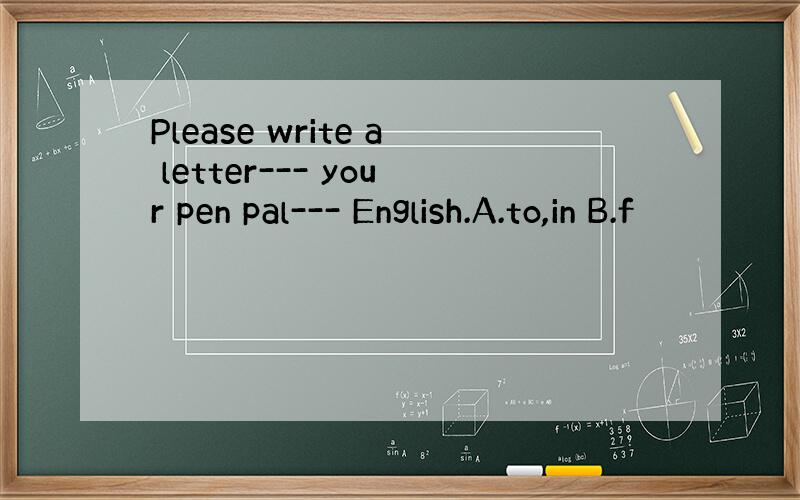 Please write a letter--- your pen pal--- English.A.to,in B.f