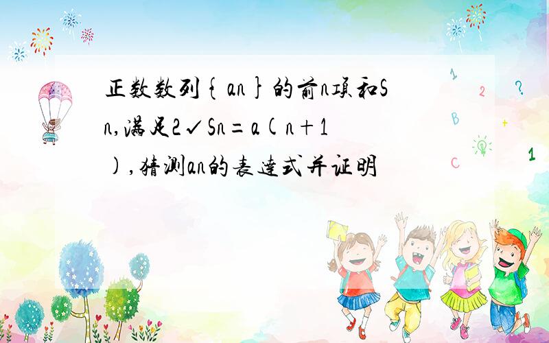 正数数列{an}的前n项和Sn,满足2√Sn=a(n+1),猜测an的表达式并证明