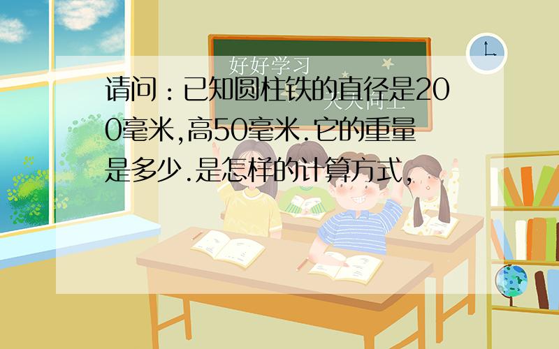 请问：已知圆柱铁的直径是200毫米,高50毫米.它的重量是多少.是怎样的计算方式,