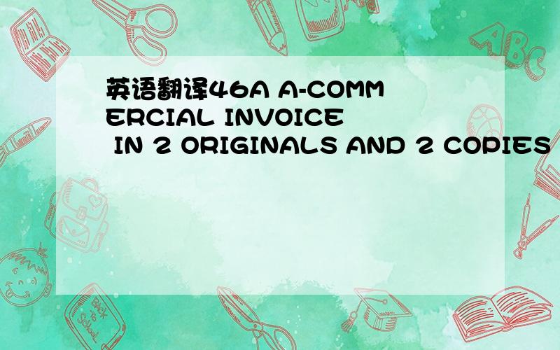 英语翻译46A A-COMMERCIAL INVOICE IN 2 ORIGINALS AND 2 COPIES DUL