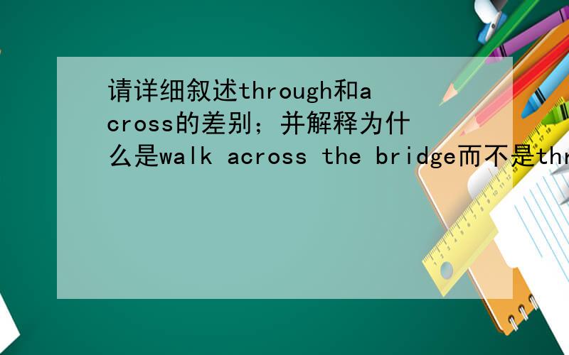 请详细叙述through和across的差别；并解释为什么是walk across the bridge而不是throu