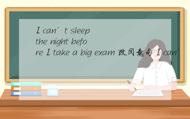 I can’t sleep the night before I take a big exam 改同意句 I can’