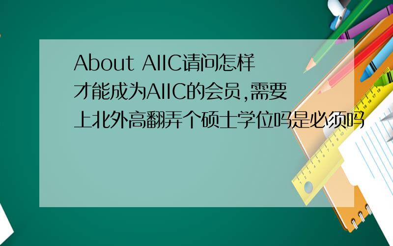 About AIIC请问怎样才能成为AIIC的会员,需要上北外高翻弄个硕士学位吗是必须吗