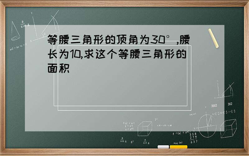 等腰三角形的顶角为30°,腰长为10,求这个等腰三角形的面积