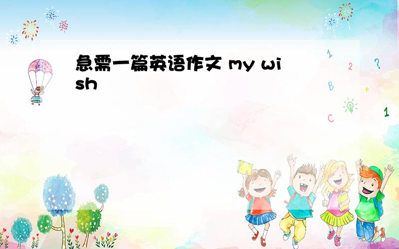 急需一篇英语作文 my wish