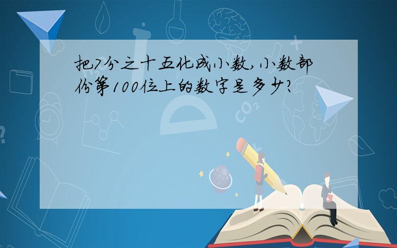 把7分之十五化成小数,小数部份第100位上的数字是多少?