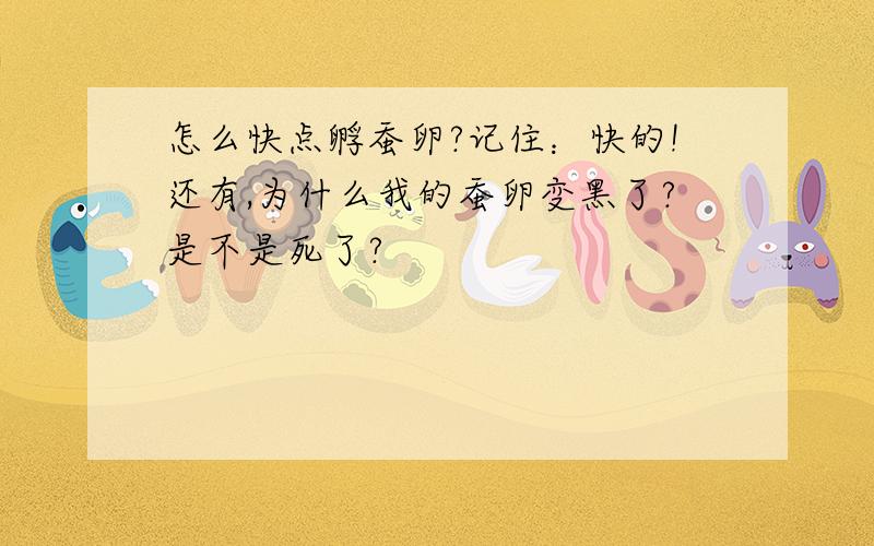 怎么快点孵蚕卵?记住：快的!还有,为什么我的蚕卵变黑了?是不是死了?