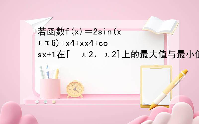 若函数f(x)＝2sin(x+π6)+x4+xx4+cosx+1在[−π2，π2]上的最大值与最小值分别为M与N，则有（