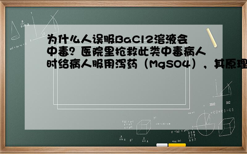 为什么人误服BaCl2溶液会中毒？医院里抢救此类中毒病人时给病人服用泻药（MgSO4），其原理是什么？