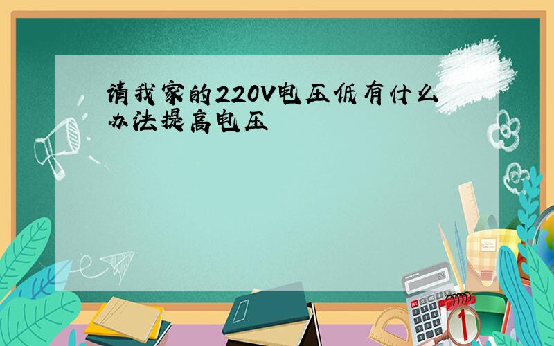 请我家的220V电压低有什么办法提高电压