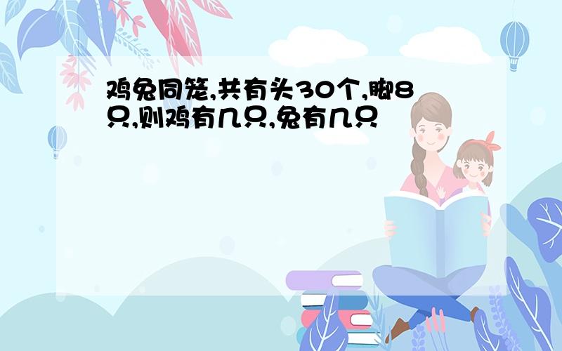 鸡兔同笼,共有头30个,脚8只,则鸡有几只,兔有几只