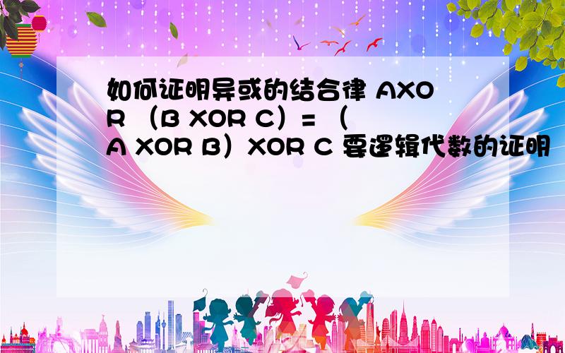 如何证明异或的结合律 AXOR （B XOR C）= （A XOR B）XOR C 要逻辑代数的证明