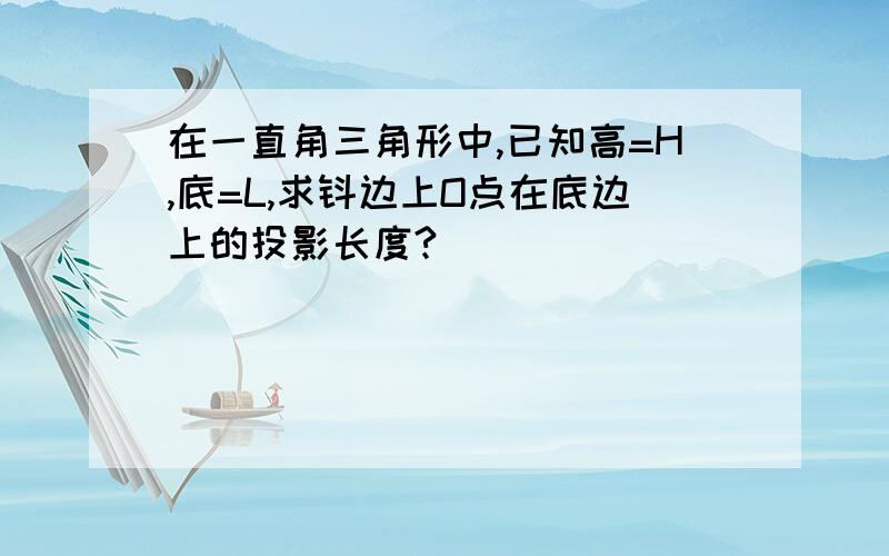 在一直角三角形中,已知高=H,底=L,求钭边上O点在底边上的投影长度?