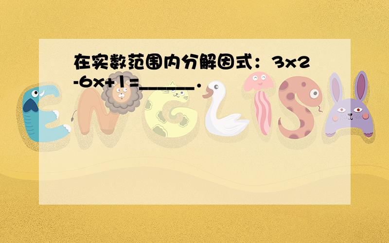 在实数范围内分解因式：3x2-6x+1=______．