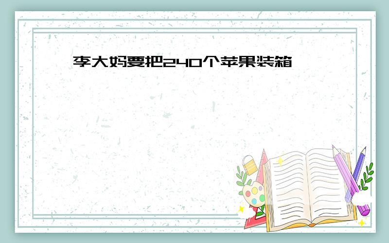 李大妈要把240个苹果装箱,