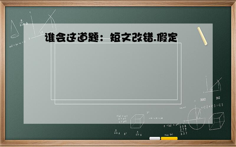 谁会这道题：短文改错.假定