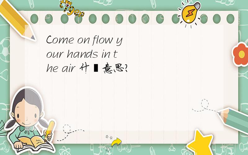 Come on flow your hands in the air 什麼意思?