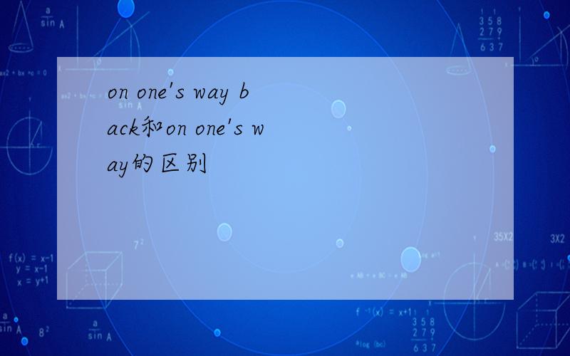 on one's way back和on one's way的区别