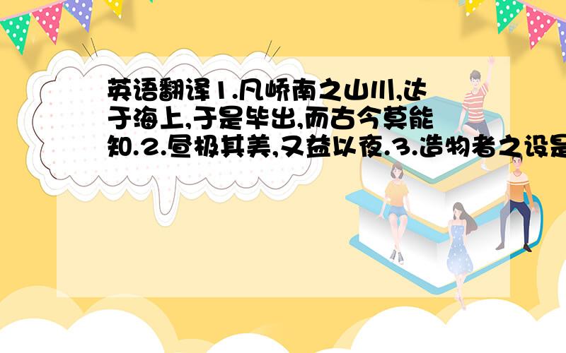 英语翻译1.凡峤南之山川,达于海上,于是毕出,而古今莫能知.2.昼极其美,又益以夜.3.造物者之设是久矣,而尽之于今,余