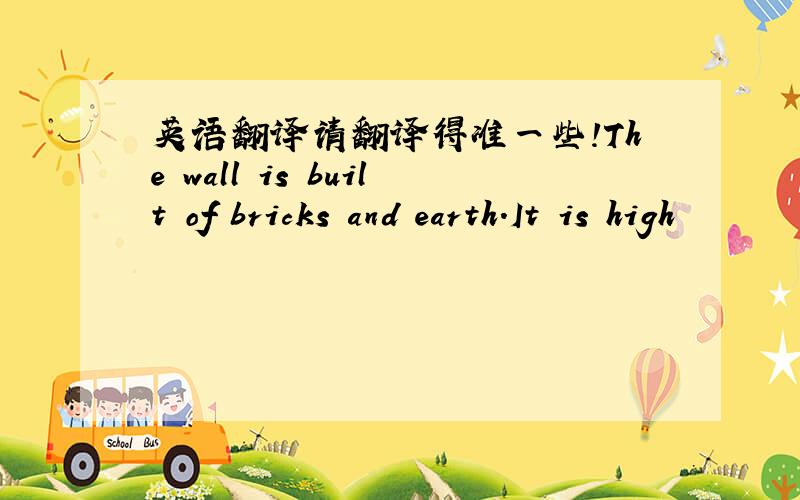 英语翻译请翻译得准一些!The wall is built of bricks and earth.It is high