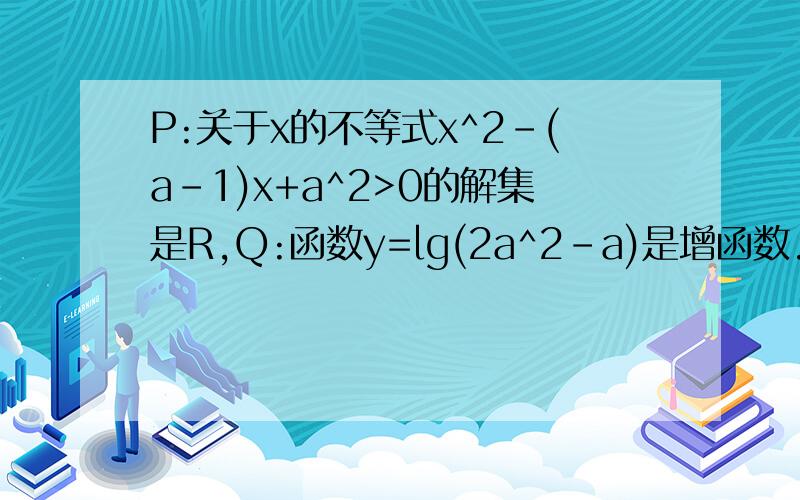 P:关于x的不等式x^2-(a-1)x+a^2>0的解集是R,Q:函数y=lg(2a^2-a)是增函数.1若P或q为真命