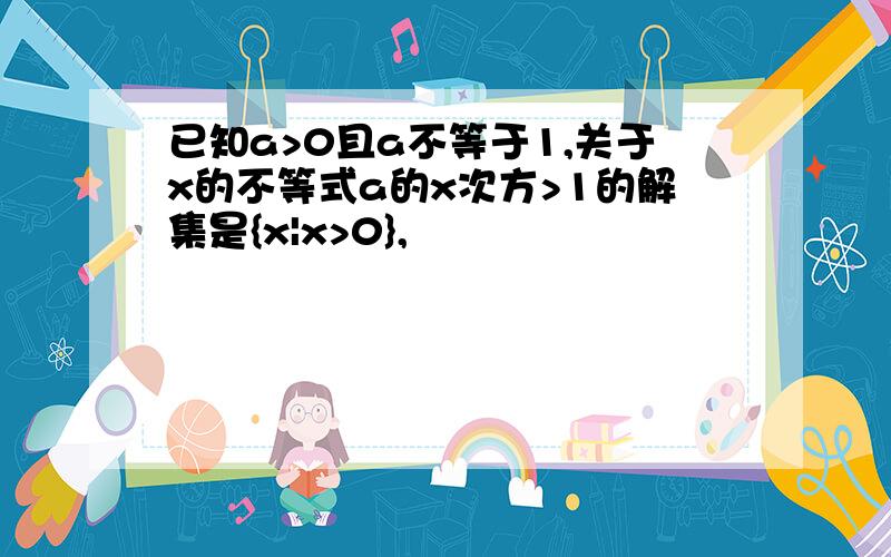 已知a>0且a不等于1,关于x的不等式a的x次方>1的解集是{x|x>0},