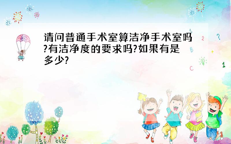 请问普通手术室算洁净手术室吗?有洁净度的要求吗?如果有是多少?