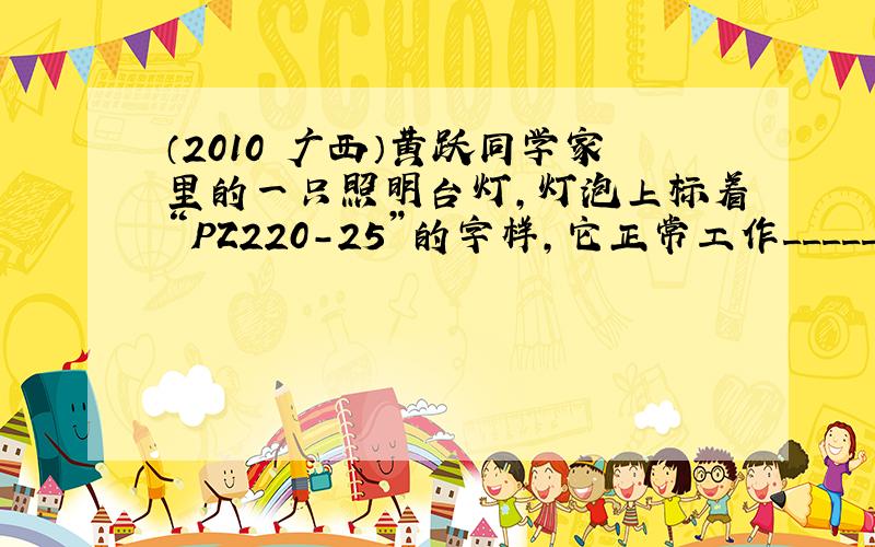 （2010•广西）黄跃同学家里的一只照明台灯，灯泡上标着“PZ220-25”的字样，它正常工作______h消耗1kw•