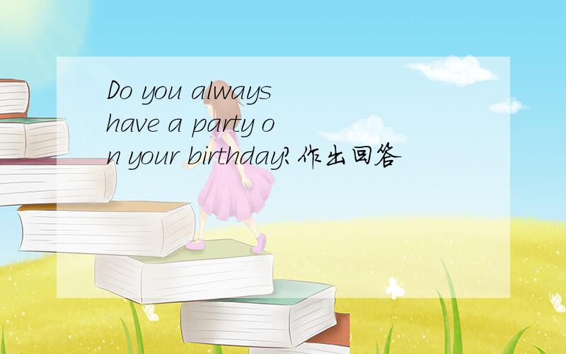 Do you always have a party on your birthday?作出回答