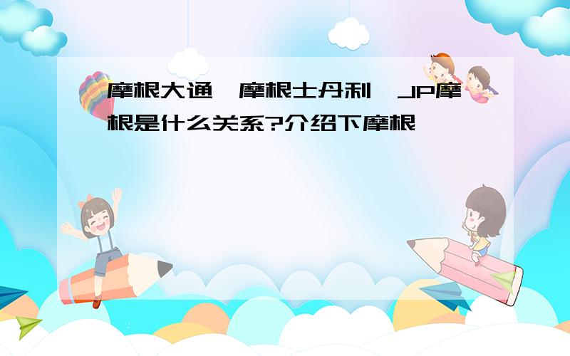 摩根大通、摩根士丹利、JP摩根是什么关系?介绍下摩根