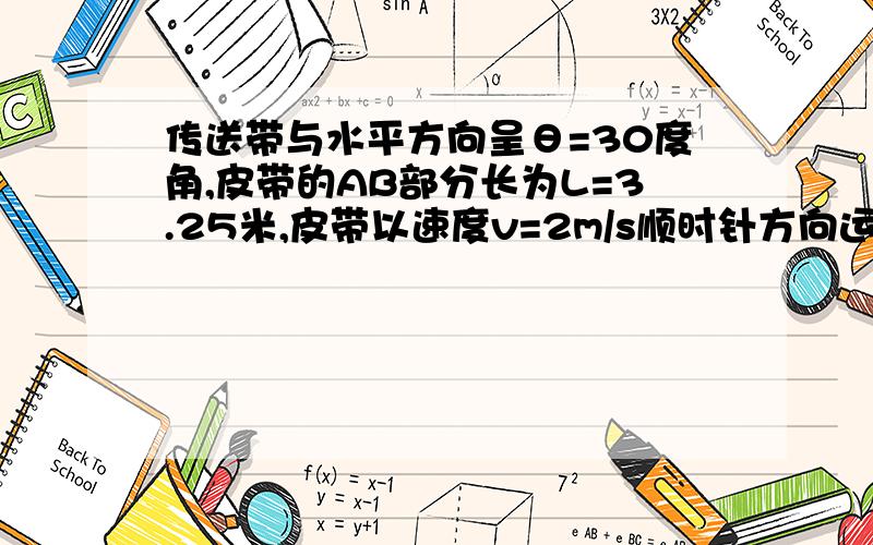 传送带与水平方向呈θ=30度角,皮带的AB部分长为L=3.25米,皮带以速度v=2m/s顺时针方向运动,在A端无初速度地