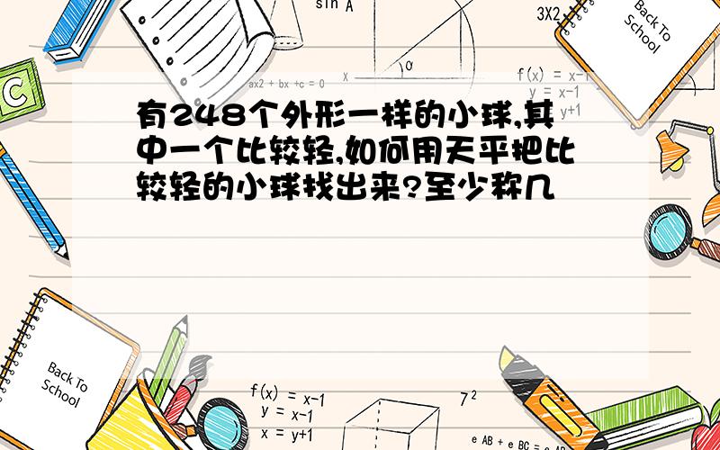 有248个外形一样的小球,其中一个比较轻,如何用天平把比较轻的小球找出来?至少称几