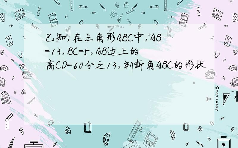 已知,在三角形ABC中,AB=13,BC=5,AB边上的高CD=60分之13,判断角ABC的形状