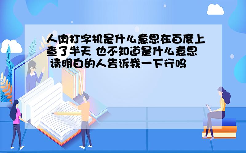 人肉打字机是什么意思在百度上查了半天 也不知道是什么意思 请明白的人告诉我一下行吗