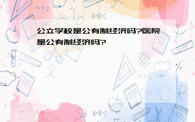 公立学校是公有制经济吗?医院是公有制经济吗?