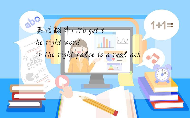 英语翻译1.To get the right word in the right palce is a real ach