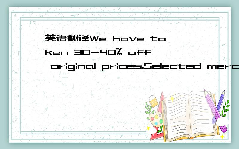 英语翻译We have taken 30-40% off original prices.Selected mercha