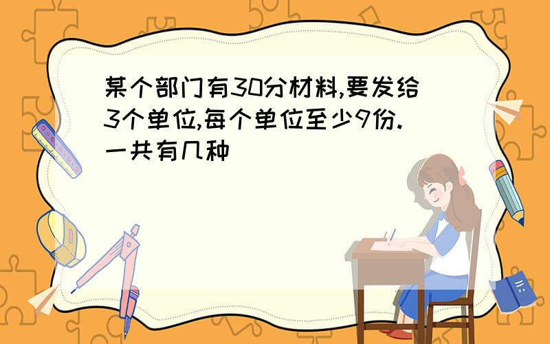 某个部门有30分材料,要发给3个单位,每个单位至少9份.一共有几种