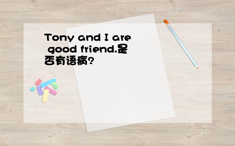 Tony and I are good friend.是否有语病?