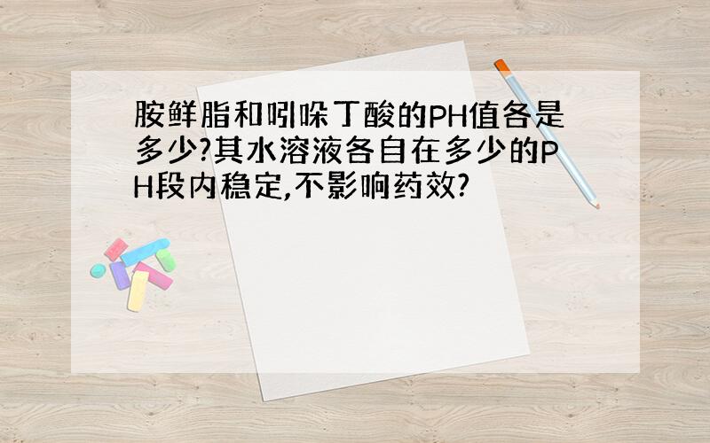 胺鲜脂和吲哚丁酸的PH值各是多少?其水溶液各自在多少的PH段内稳定,不影响药效?