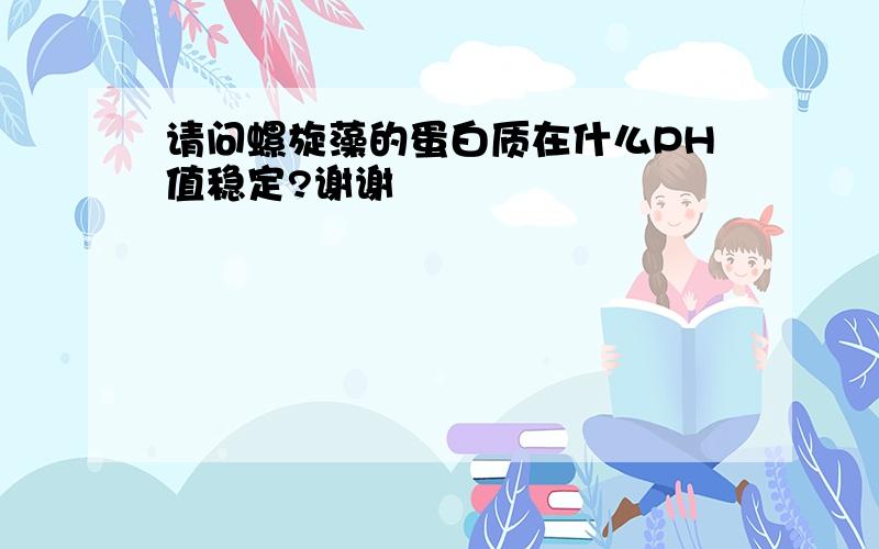 请问螺旋藻的蛋白质在什么PH值稳定?谢谢