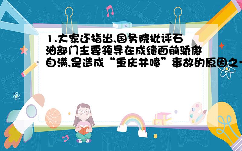 1.大家还指出,国务院批评石油部门主要领导在成绩面前骄傲自满,是造成“重庆井喷”事故的原因之一.