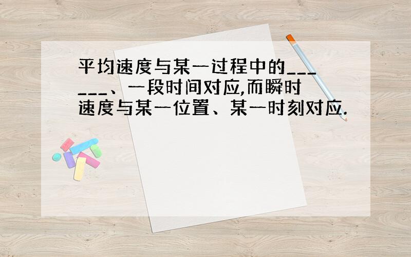 平均速度与某一过程中的______、一段时间对应,而瞬时速度与某一位置、某一时刻对应.